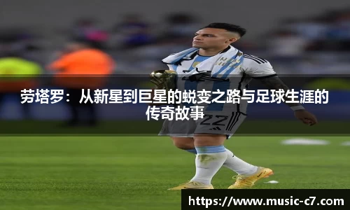 劳塔罗：从新星到巨星的蜕变之路与足球生涯的传奇故事