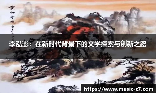 李泓澎：在新时代背景下的文学探索与创新之路