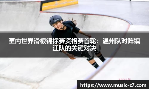 室内世界滑板锦标赛资格赛首轮：温州队对阵镇江队的关键对决