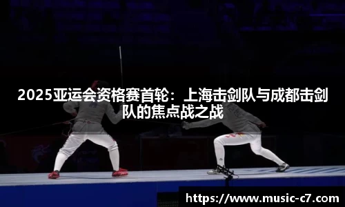 2025亚运会资格赛首轮：上海击剑队与成都击剑队的焦点战之战