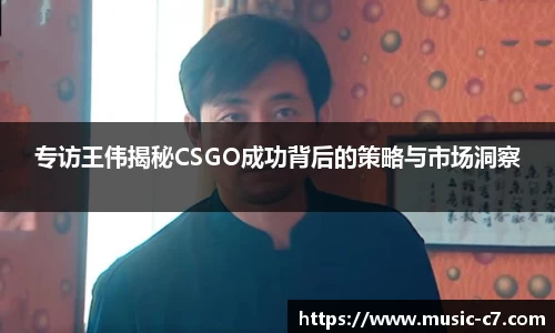专访王伟揭秘CSGO成功背后的策略与市场洞察